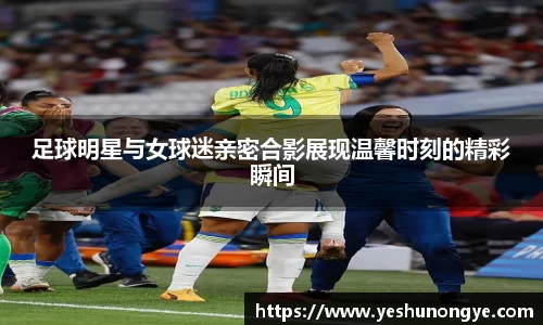 足球明星与女球迷亲密合影展现温馨时刻的精彩瞬间