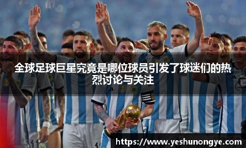 全球足球巨星究竟是哪位球员引发了球迷们的热烈讨论与关注